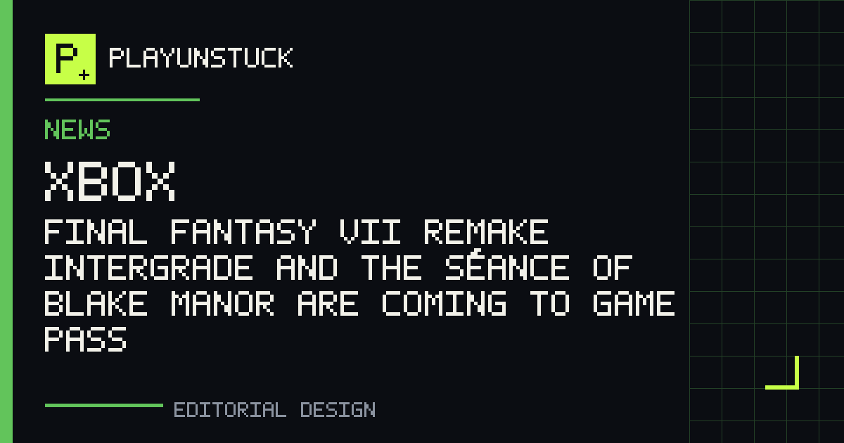 PlayUnstuck editorial design: Final Fantasy VII Remake Intergrade and The Séance of Blake Manor are coming to Game Pass — Xbox