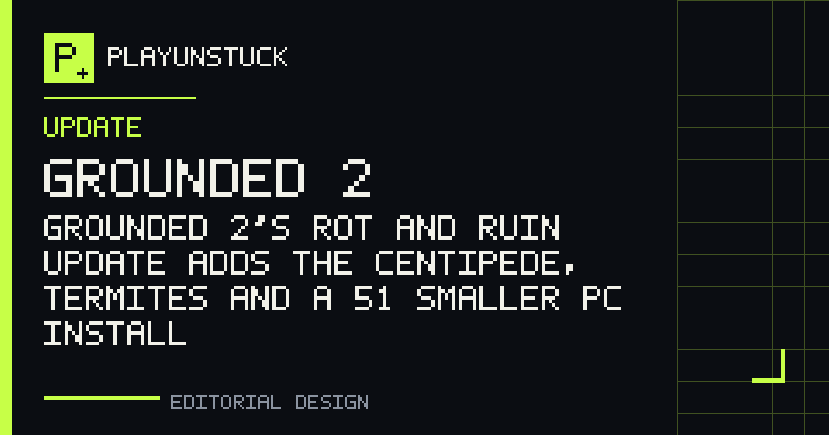 PlayUnstuck editorial design: Grounded 2’s Rot and Ruin update adds the Centipede, termites and a 51% smaller PC install — Grounded 2