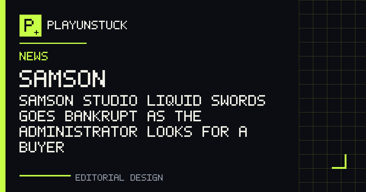 PlayUnstuck editorial design: Samson studio Liquid Swords goes bankrupt as the administrator looks for a buyer — Samson